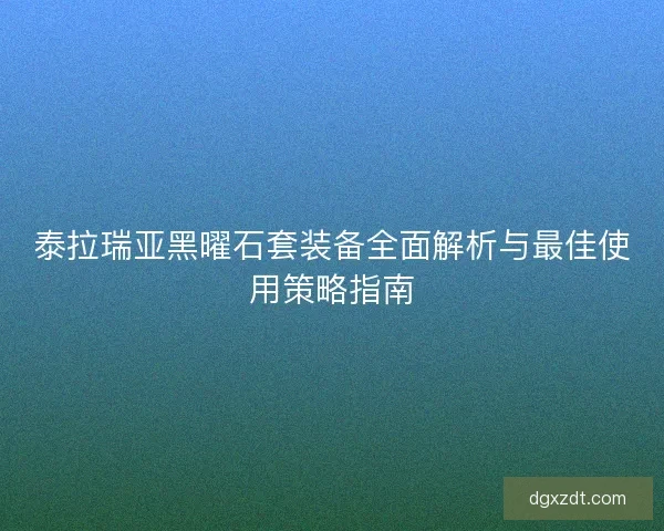 泰拉瑞亚黑曜石套装备全面解析与最佳使用策略指南